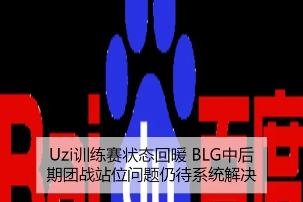 Uzi训练赛状态回暖 BLG中后期团战站位问题仍待系统解决