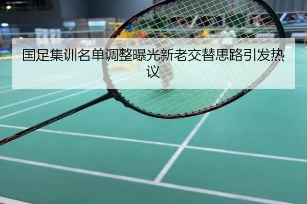国足集训名单调整曝光新老交替思路引发热议