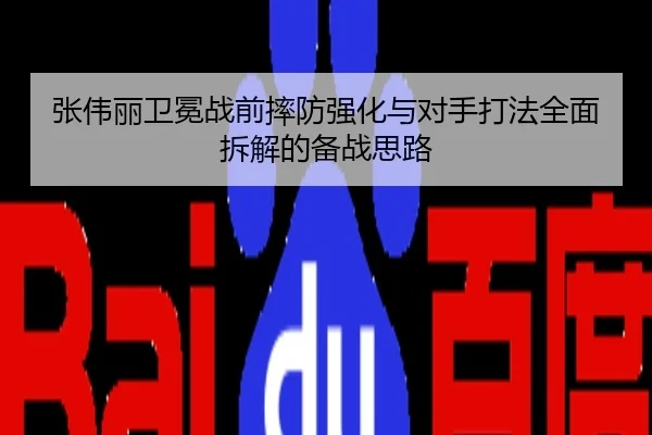 张伟丽卫冕战前摔防强化与对手打法全面拆解的备战思路