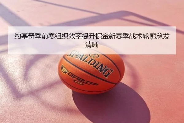 约基奇季前赛组织效率提升掘金新赛季战术轮廓愈发清晰